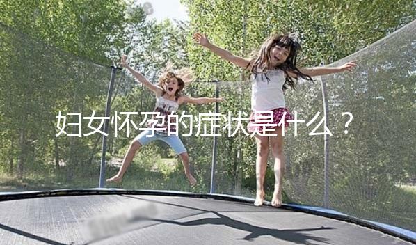 婦女懷孕的癥狀是什么？