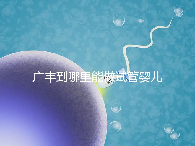 廣豐到哪里能做試管嬰兒？江西省內(nèi)這些城市是熱門