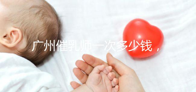 廣州催乳師一次多少錢，哪個機構好統一回復，馬寶一定知道