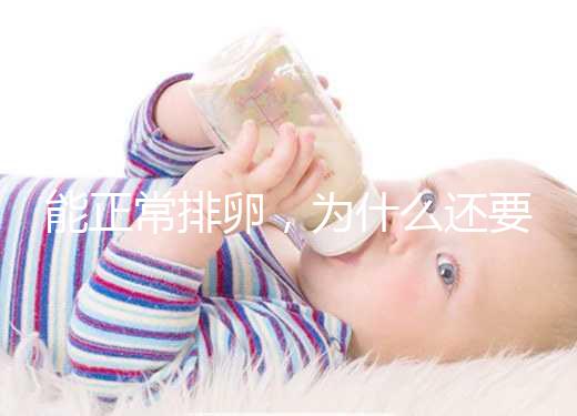 能正常排卵,為什么還要進行試管嬰兒助孕?