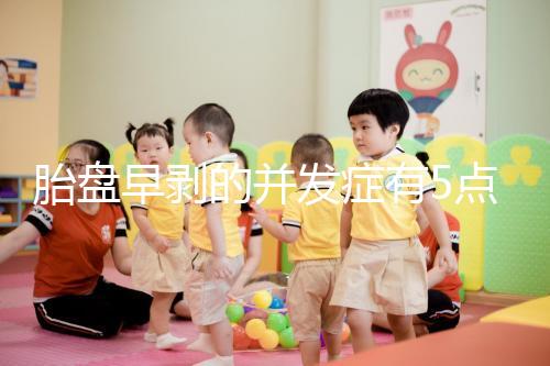 胎盤早剝的并發(fā)癥有5點(diǎn)，對(duì)胎兒的影響相當(dāng)大