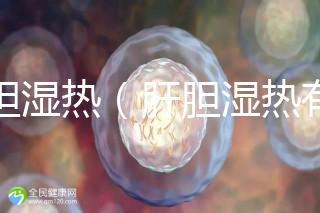 肝膽濕熱(肝膽濕熱有哪些癥狀)