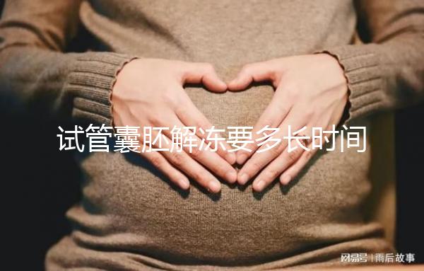 試管囊胚解凍要多長(zhǎng)時(shí)間？聽聽移植后的姐妹怎么說
