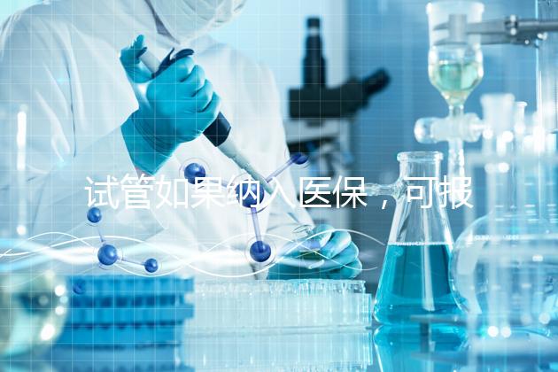 試管如果納入醫(yī)保，可報銷多少錢？
