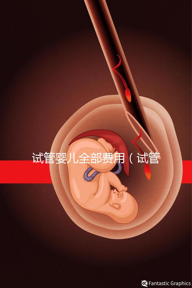 試管嬰兒全部費(fèi)用(試管嬰兒全部費(fèi)用大概多少錢)
