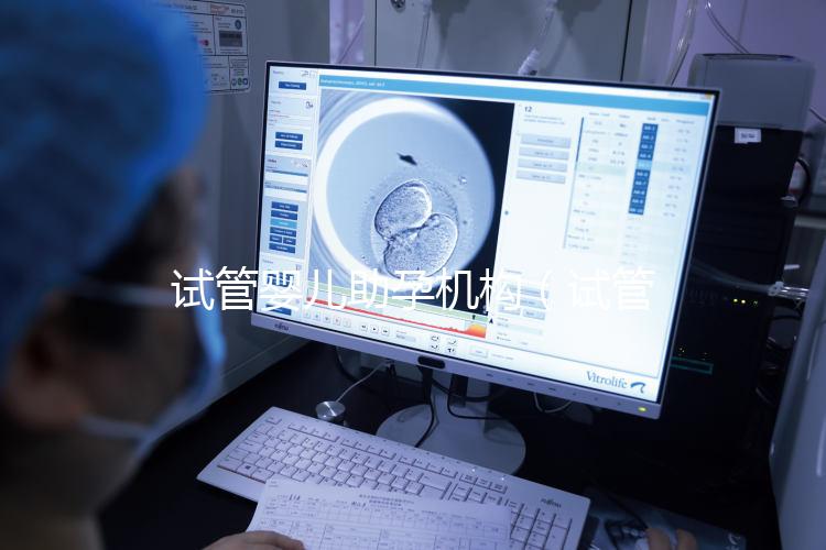 試管嬰兒助孕機構(gòu)(試管嬰兒助孕機構(gòu)電話號碼)