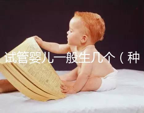試管嬰兒一般生幾個(種小孩是試管嬰兒嗎)