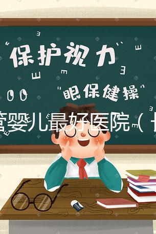 試管嬰兒最好醫(yī)院（長(zhǎng)春試管嬰兒最好醫(yī)院）