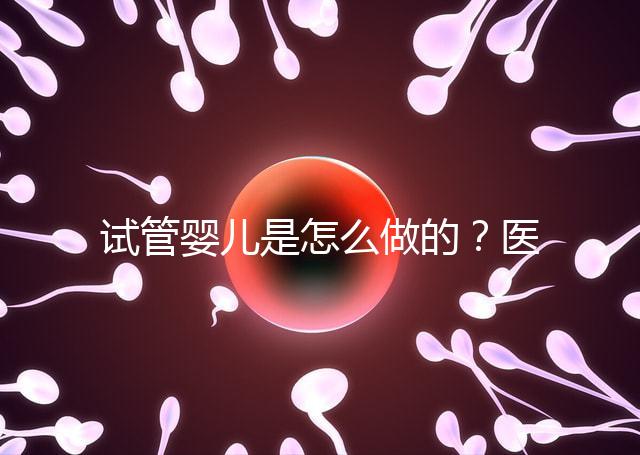試管嬰兒是怎么做的?醫院流程及費用詳解