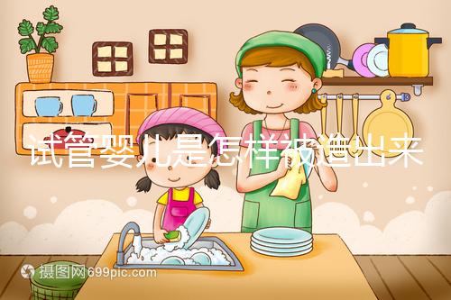 試管嬰兒是怎樣被造出來的？