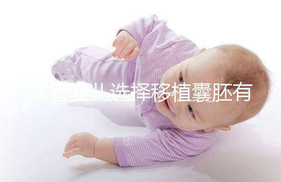 試管嬰兒選擇移植囊胚有哪些優(yōu)勢(shì)?