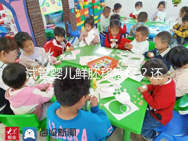 試管嬰兒鮮胚移植好？還是凍胚移植好？