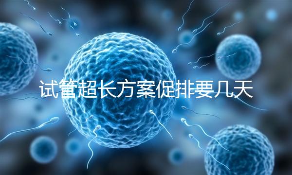 試管超長(zhǎng)方案促排要幾天？12天起，取卵得看卵泡發(fā)育情況