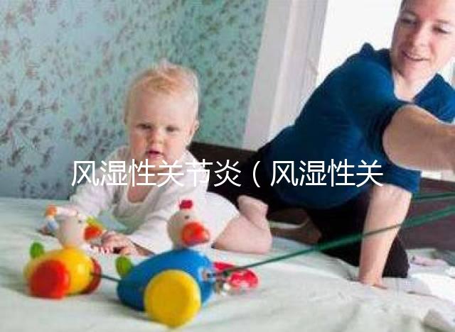 風濕性關(guān)節(jié)炎(風濕性關(guān)節(jié)炎的癥狀)