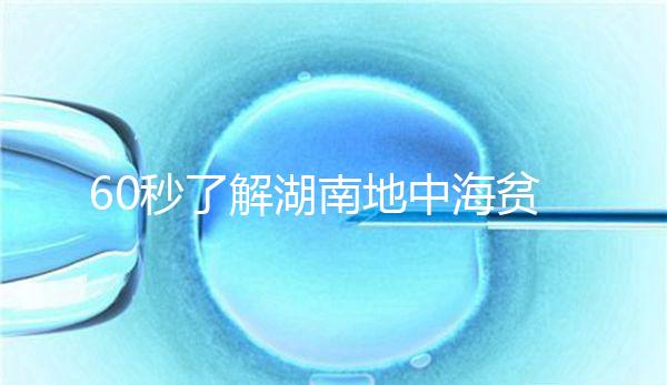 60秒了解湖南地中海貧血高發區是哪里，長沙多不多來看