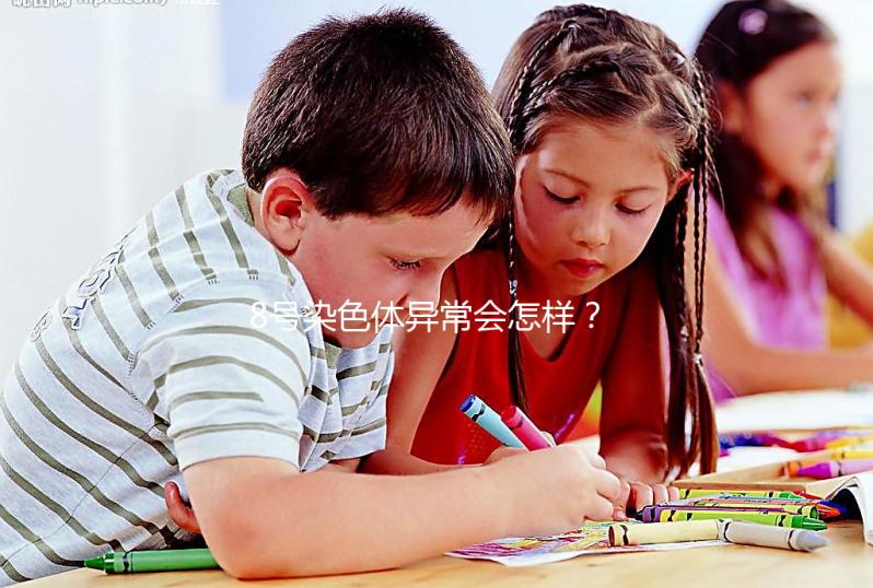 8號染色體異常會怎樣？或導致這5種罕見疾??！