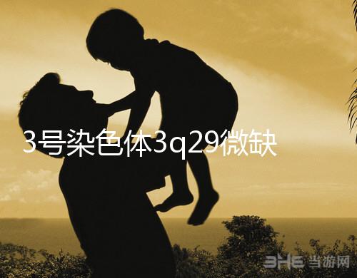 3號染色體3q29微缺失綜合征是什么？會怎么樣？