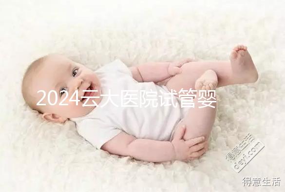 2024云大醫(yī)院試管嬰兒供精總費用更新！成功率高，成本低