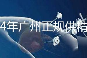 2024年廣州正規供精生殖醫院有哪些？這個詳細的地址快速查看