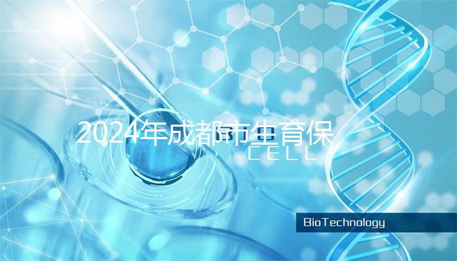 2024年成都市生育保險報銷政策解讀,武侯、青羊申請流程在此