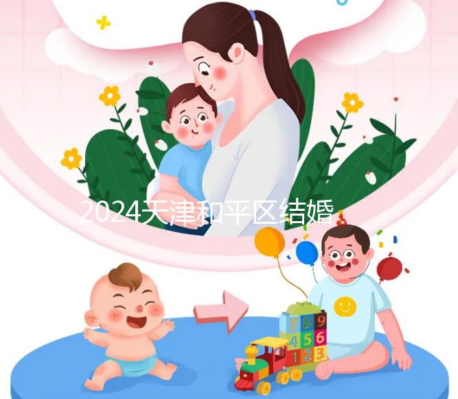 2024天津和平區(qū)結婚落戶政策更新需要幾年多少錢？