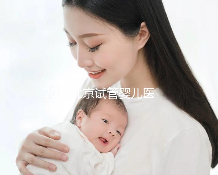2025北京試管嬰兒醫(yī)院排名發(fā)布：8家高成功率公立醫(yī)院對比，附試管周期數(shù)和患者體驗